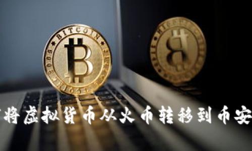 tp钱包如何将虚拟货币从火币转移到币安的详细指南