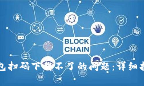 如何解决TP钱包扫码下载不了的问题：详细指南与常见问答