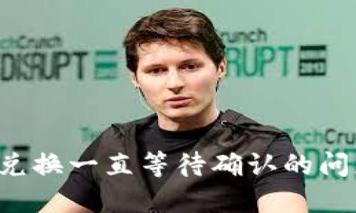 : 解决TP钱包兑换一直等待确认的问题：方法与技巧