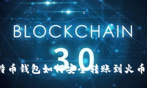 : 比特币钱包如何安全转账到火币钱包？