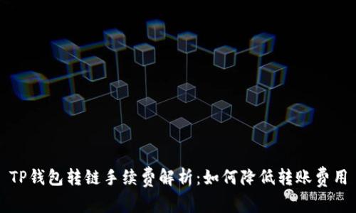 TP钱包转链手续费解析：如何降低转账费用
