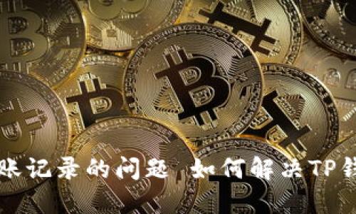 如何解决TP钱包中看不见转账记录的问题 如何解决TP钱包中看不见转账记录的问题