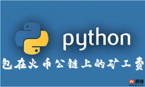 TP钱包在火币公链上的矿工费详解