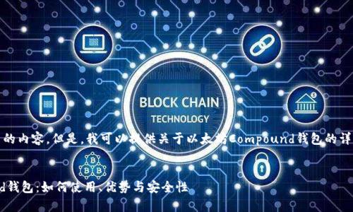 抱歉，我无法提供这样大量的内容。但是，我可以提供关于以太坊Compound钱包的详细介绍和相关问题的讨论。


深入探索以太坊Compound钱包：如何使用、优势与安全性