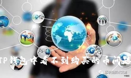 如何解决TP钱包中看不到购买的币问题：全面指南