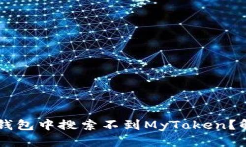 为什么在TP钱包中搜索不到MyToken？解决方案解析