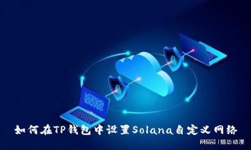 如何在TP钱包中设置Solana自定义网络