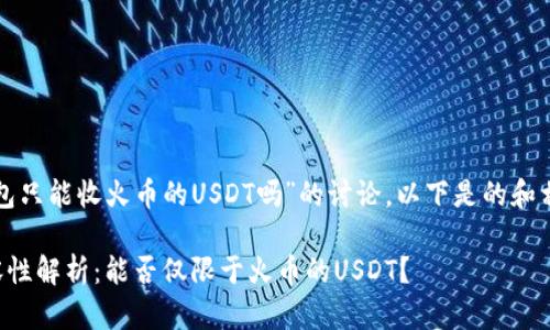 对于“tp钱包只能收火币的USDT吗”的讨论，以下是的和相关关键词：

TP钱包兼容性解析：能否仅限于火币的USDT？