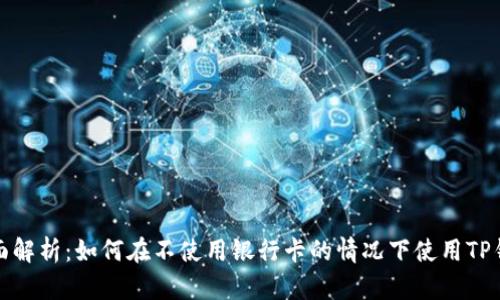 全面解析：如何在不使用银行卡的情况下使用TP钱包