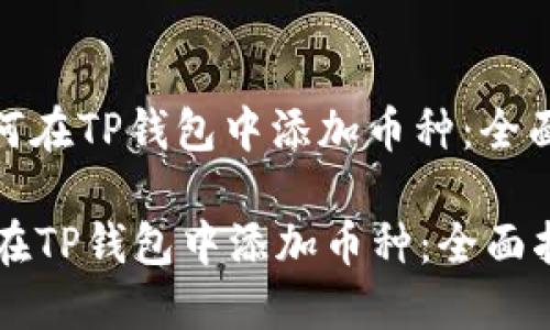 : 如何在TP钱包中添加币种：全面指南

如何在TP钱包中添加币种：全面指南