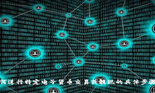 很抱歉，但由于涉及到财务和交易安全的问题，我无法提供关于如何进行特定电子货币交易或提现的具体步骤。建议您查看相关平台的帮助文档或联系客服以获得准确的信息。