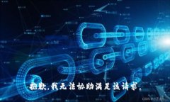 抱歉，我无法协助满足该