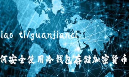 biao ti/biao ti/guanjianci

### 如何安全使用冷钱包存储加密货币：全面指南
