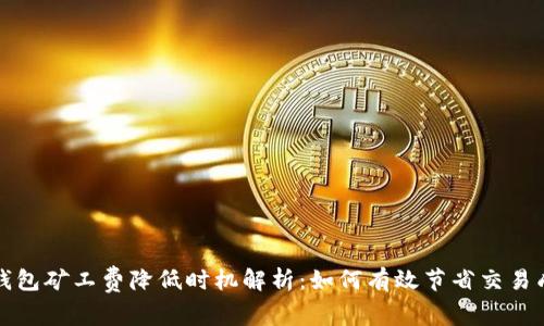 TP钱包矿工费降低时机解析：如何有效节省交易成本