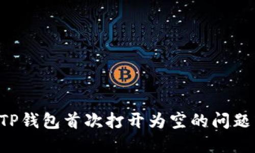 如何解决TP钱包首次打开为空的问题：全面指南