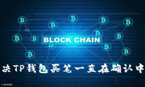 如何解决TP钱包买笔一直在确认中的问题
