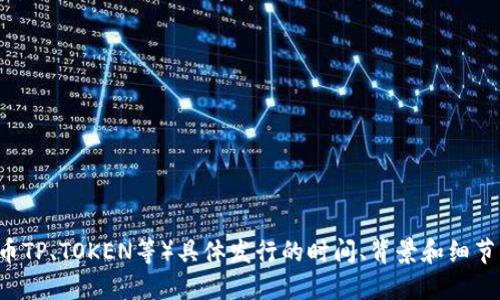 很抱歉，我无法提供实时或最新的数据。不过，TP钱包（TokenPocket）是一个多链钱包，支持多种加密货币和代币。如果您需要了解TP钱包的代币（如TP的代币TP、TOKEN等）具体发行的时间、背景和细节，建议访问TP钱包的官方网站或其官方社交媒体平台以获取最新的信息。您也可以查看区块链相关的新闻网站或者论坛，了解更多关于该代币的发行信息。