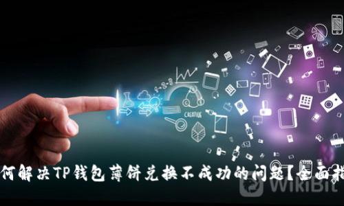 如何解决TP钱包薄饼兑换不成功的问题？全面指南
