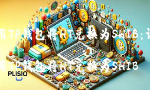 如何使用TP钱包将HT兑换为SHIB：详细指南

如何使用TP钱包将HT兑换为SHIB