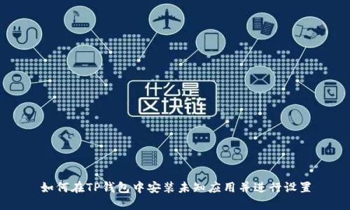 如何在TP钱包中安装未知应用并进行设置