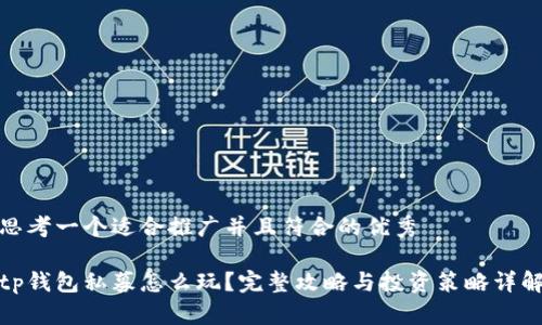 思考一个适合推广并且符合的优秀

tp钱包私募怎么玩？完整攻略与投资策略详解