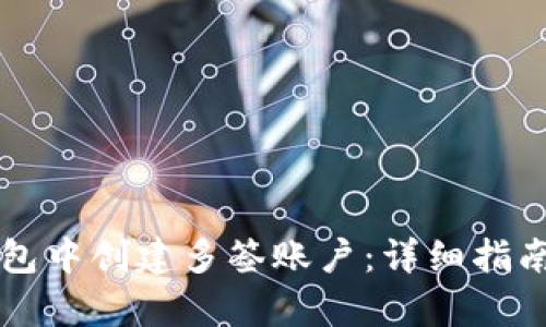 如何在TP钱包中创建多签账户：详细指南与步骤解析