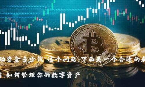 关于“tp钱包中的流动资金多少钱”这个问题，下面是一个合适的和相关的关键词推荐。

TP钱包流动资金详解：如何管理你的数字资产
