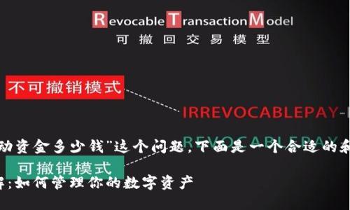 关于“tp钱包中的流动资金多少钱”这个问题，下面是一个合适的和相关的关键词推荐。

TP钱包流动资金详解：如何管理你的数字资产