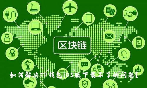 如何解决TP钱包iOS版下载不了的问题？