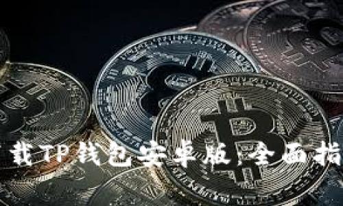 如何安全地下载TP钱包安卓版：全面指南与注意事项
