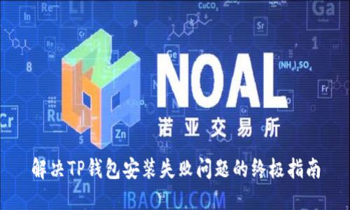 解决TP钱包安装失败问题的终极指南