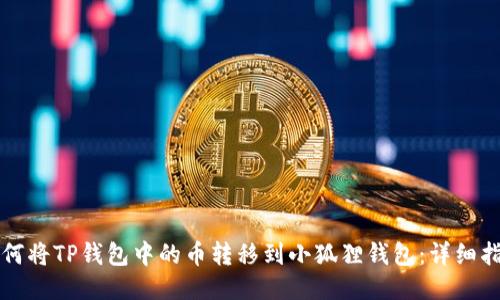 如何将TP钱包中的币转移到小狐狸钱包：详细指南