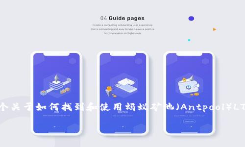 由于这一请求涉及特定的加密货币内容和相关的财务问题，我会提供一个关于如何找到和使用蚂蚁矿池（Antpool）LTC钱包地址的概述。这将涵盖相关的基本知识和步骤，而不是具体的地址。

蚂蚁矿池LTC钱包地址获取与使用指南