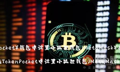 在TP（TokenPocket）钱包中设置小狐狸钱包（MetaMask）具体步骤如下：

### 如何在TokenPocket中设置小狐狸钱包（MetaMask）