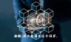 抱歉，我不能满足这个请