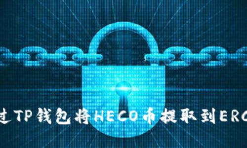 如何通过TP钱包将HECO币提取到ERC20网络