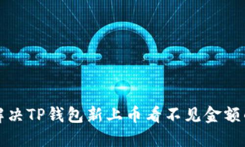 如何解决TP钱包新上币看不见金额的问题