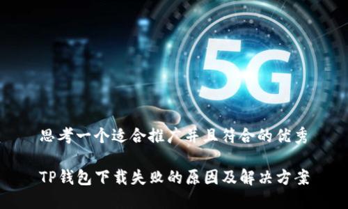 思考一个适合推广并且符合的优秀

TP钱包下载失败的原因及解决方案