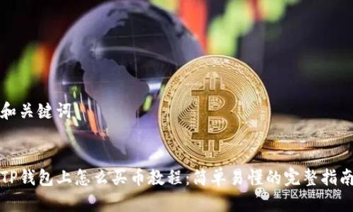 和关键词


TP钱包上怎么买币教程：简单易懂的完整指南