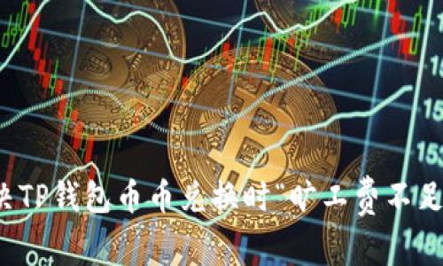 如何解决TP钱包币币兑换时“旷工费不足”的问题