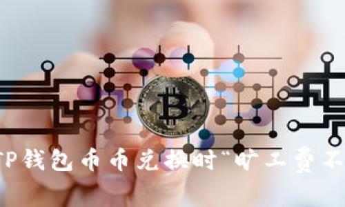 如何解决TP钱包币币兑换时“旷工费不足”的问题
