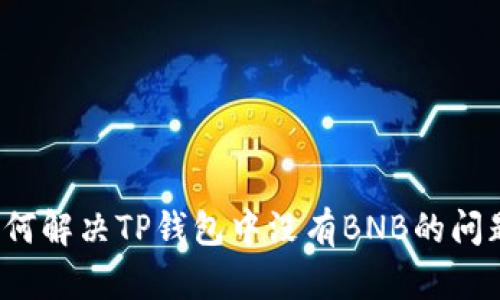 如何解决TP钱包中没有BNB的问题？