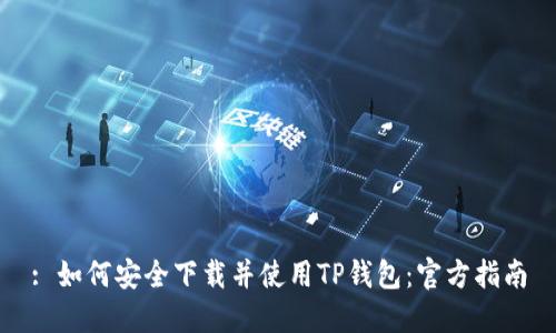 : 如何安全下载并使用TP钱包：官方指南