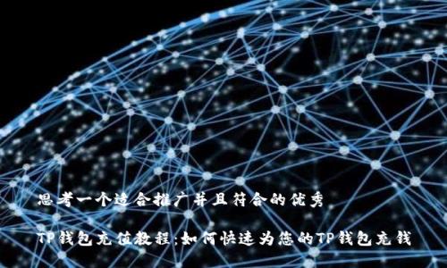 思考一个适合推广并且符合的优秀

TP钱包充值教程：如何快速为您的TP钱包充钱