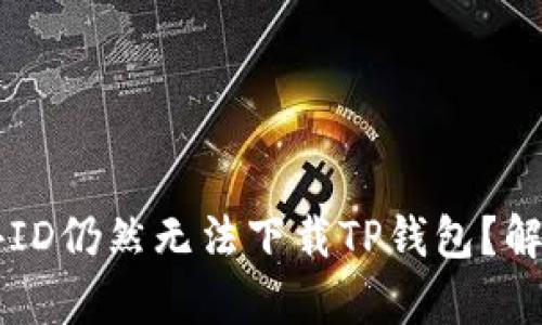 为什么用海外ID仍然无法下载TP钱包？解决方案与分析