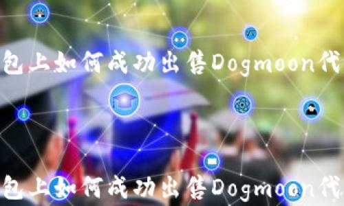 
    在TP钱包上如何成功出售Dogmoon代币：详尽指南



    在TP钱包上如何成功出售Dogmoon代币：详尽指南