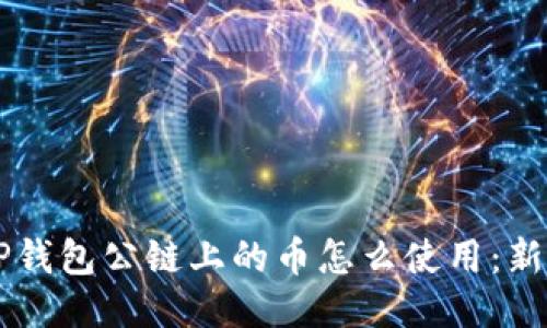 空投TP钱包公链上的币怎么使用：新手指南