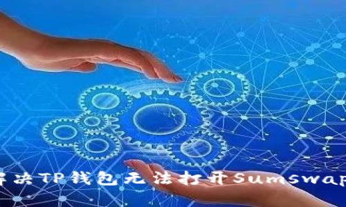 : 如何解决TP钱包无法打开Sumswap的问题？
