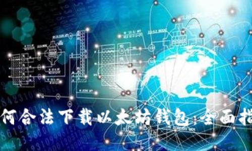 如何合法下载以太坊钱包：全面指南