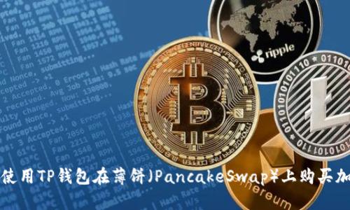 : 如何使用TP钱包在薄饼（PancakeSwap）上购买加密货币